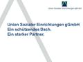 Union Sozialer Einrichtungen gGmbH Ein schützendes Dach. Ein starker Partner.