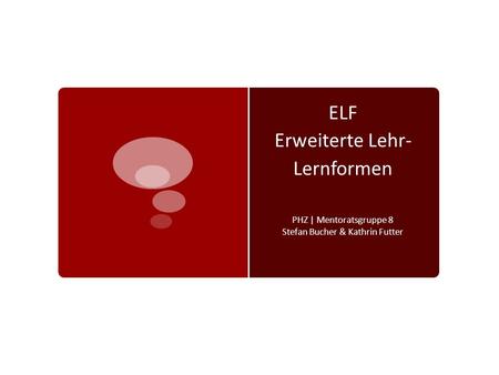 ELF Erweiterte Lehr- Lernformen PHZ | Mentoratsgruppe 8 Stefan Bucher & Kathrin Futter.