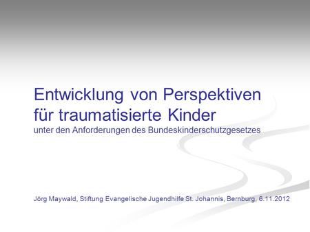 Entwicklung von Perspektiven für traumatisierte Kinder unter den Anforderungen des Bundeskinderschutzgesetzes Jörg Maywald, Stiftung Evangelische Jugendhilfe.