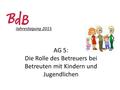 Jahrestagung 2015 AG 5: Die Rolle des Betreuers bei Betreuten mit Kindern und Jugendlichen.