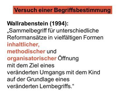 Versuch einer Begriffsbestimmung Wallrabenstein (1994): „Sammelbegriff für unterschiedliche Reformansätze in vielfältigen Formen inhaltlicher, methodischer.