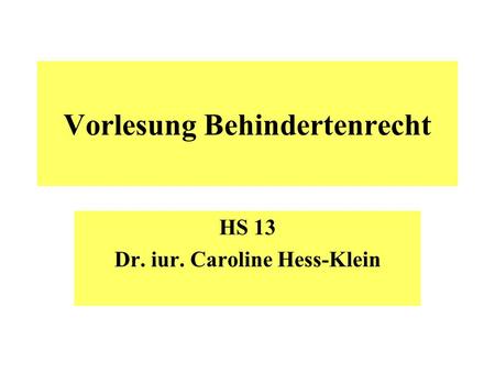 Vorlesung Behindertenrecht HS 13 Dr. iur. Caroline Hess-Klein.