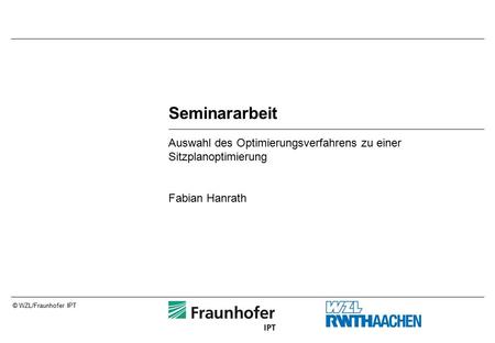© WZL/Fraunhofer IPT Seminararbeit Auswahl des Optimierungsverfahrens zu einer Sitzplanoptimierung Fabian Hanrath.