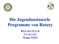 Die Jugendaustausch- Programme von Rotary R OTARY -C LUB C LUBNAME Name YEO.