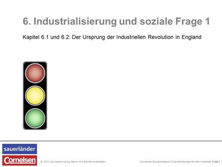 Schweizer Geschichtsbuch 2 Handreichungen für den Unterricht Folie 0© 2011 Cornelsen Verlag, Berlin. Alle Rechte vorbehalten. 6. Industrialisierung und.