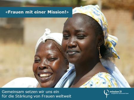 «Frauen mit einer Mission!» Gemeinsam setzen wir uns ein für die Stärkung von Frauen weltweit.