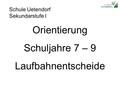 Schule Uetendorf Sekundarstufe I Orientierung Schuljahre 7 – 9 Laufbahnentscheide.