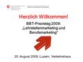 Herzlich Willkommen! BBT-Praxistag 2009: „Lehrstellenmarketing und Berufsmarketing“ 25. August 2009, Luzern, Verkehrshaus.