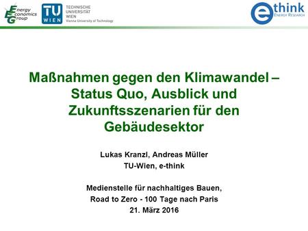 Maßnahmen gegen den Klimawandel – Status Quo, Ausblick und Zukunftsszenarien für den Gebäudesektor Lukas Kranzl, Andreas Müller TU-Wien, e-think Medienstelle.