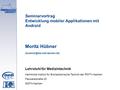 Seminarvortrag Entwicklung mobiler Applikationen mit Android Moritz Hübner Lehrstuhl für Medizintechnik Helmholtz-Institut.