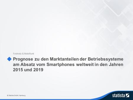 Prognose zu den Marktanteilen der Betriebssysteme am Absatz vom Smartphones weltweit in den Jahren 2015 und 2019 Festnetz & Mobilfunk © Statista GmbH,