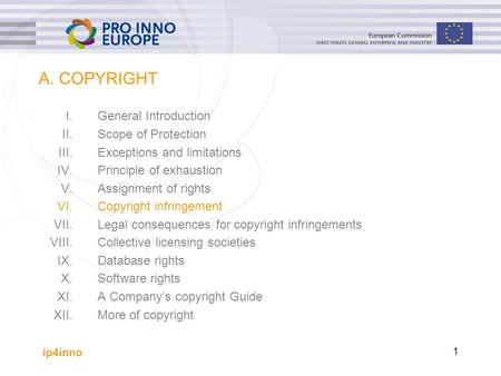 Ip4inno 1 A. COPYRIGHT I.General Introduction II.Scope of Protection III.Exceptions and limitations IV.Principle of exhaustion V.Assignment of rights VI.Copyright.
