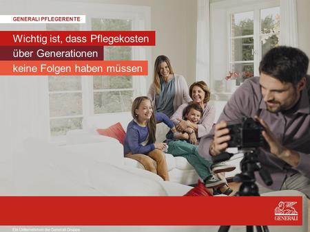 © Generali Lebensversicherung AG Ein Unternehmen der Generali Gruppe GENERALI PFLEGERENTE keine Folgen haben müssen über Generationen Wichtig ist, dass.