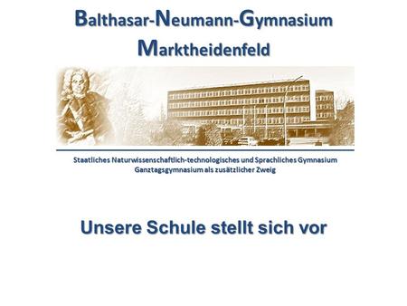 B althasar- N eumann- G ymnasium M arktheidenfeld Staatliches Naturwissenschaftlich-technologisches und Sprachliches Gymnasium Ganztagsgymnasium als zusätzlicher.