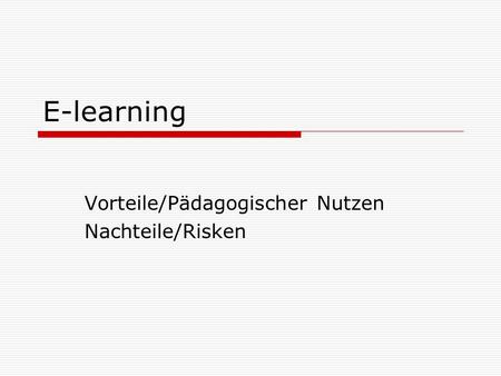 E-learning Vorteile/Pädagogischer Nutzen Nachteile/Risken.