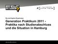Www.wie-willst-du-leben.de Generation Praktikum 2011 - Praktika nach Studienabschluss und die Situation in Hamburg Die wichtigsten Ergebnisse.