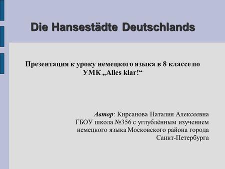DieHansestädteDeutschlands Die Hansestädte Deutschlands Презентация к уроку немецкого языка в 8 классе по УМК „Alles klar!“ Автор: Кирсанова Наталия Алексеевна.