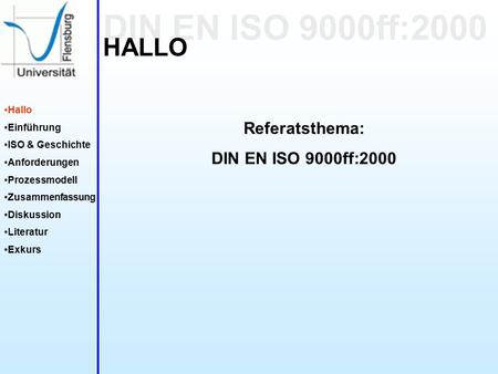 DIN EN ISO 9000ff:2000 Hallo Einführung ISO & Geschichte Anforderungen Prozessmodell Zusammenfassung Diskussion Literatur Exkurs HALLO Referatsthema: DIN.
