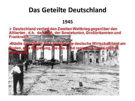 Das Geteilte Deutschland 1945  Deutschland verliert den Zweiten Weltkrieg gegen ὓ ber den Alliierten, d.h. den USA, der Sowjetunion, Großbritannien und.