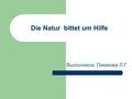 Die Natur bittet um Hilfe Выполнила: Пиюкова Л.Г.