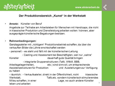 1 www.alsterarbeit.de Der Produktionsbereich „Kunst“ in der Werkstatt Ansatz: Künstler von Beruf Angebote zur Teilhabe am Arbeitsleben für Menschen mit.