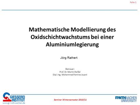 Seminar Wintersemester 2010/11 Folie 1 www.gi.rwth-aachen.de Mathematische Modellierung des Oxidschichtwachstums bei einer Aluminiumlegierung Betreuer: