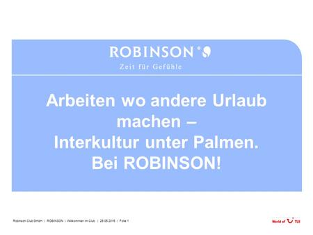 Robinson Club GmbH | ROBINSON | Willkommen im Club | 29.05.2016 | Folie 1 Arbeiten wo andere Urlaub machen – Interkultur unter Palmen. Bei ROBINSON!