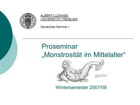 Proseminar „Monstrosität im Mittelalter“ Wintersemester 2007/08 ALBERT-LUDWIGS- UNIVERSITÄT FREIBURG Deutsches Seminar I.