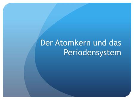 Der Atomkern und das Periodensystem. Atom Kleinstes auf chemische Weise nicht weiter teilbares Teilchen Besteht aus dem Atomkern und der Atomhülle Im.