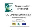 LAG Landkreis Landshut e.V. Mitgliederversammlung 14.07.2015 Landratsamt, Landshut Gefördert durch das Bayerische Staatsministerium für Ernährung, Landwirtschaft.