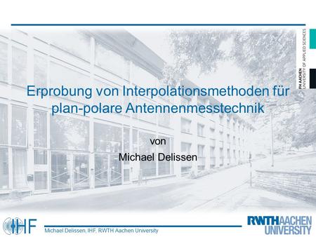 Erprobung von Interpolationsmethoden für plan-polare Antennenmesstechnik von Michael Delissen Michael Delissen, IHF, RWTH Aachen University.