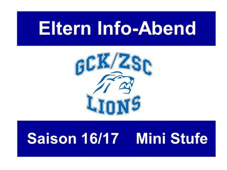 Eltern Info-Abend Saison 16/17 Mini Stufe. Traktanden - Begrüssung - Gäste - GCK/ZSC Lions Nachwuchs AG - Finanzen - Prävention - Infos Stufe / Mannschaft.