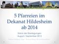 5 Pfarreien im Dekanat Hildesheim ab 2014 Stand der Überlegungen August / September 2013 Dechant Wolfgang Voges, Andreas Metge, Martin Schwedhelm.