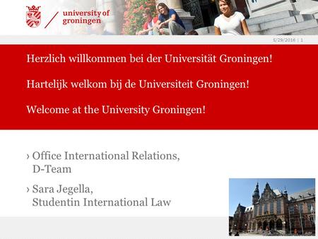 5/29/2016 | 1 › Office International Relations, D-Team › Sara Jegella, Studentin International Law Herzlich willkommen bei der Universität Groningen! Hartelijk.