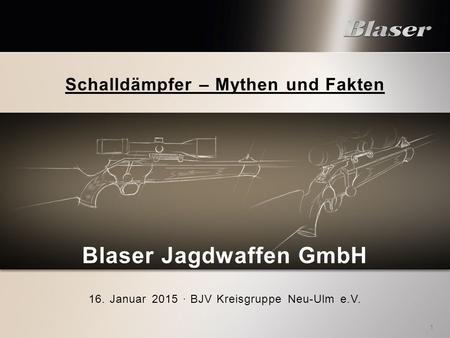 Schalldämpfer – Mythen und Fakten Blaser Jagdwaffen GmbH 16. Januar 2015 · BJV Kreisgruppe Neu-Ulm e.V. 1.