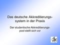 Das deutsche Akkreditierungs- system in der Praxis Der studentische Akkreditierungs- pool stellt sich vor.