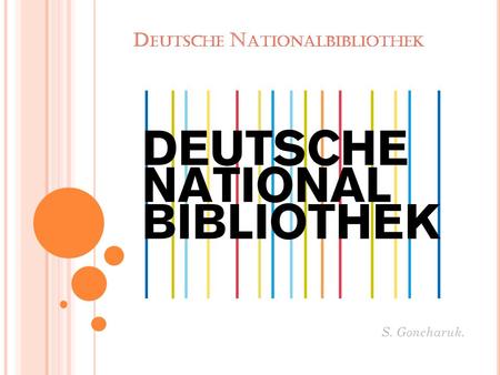D EUTSCHE N ATIONALBIBLIOTHEK S. Goncharuk.. DNB Die Deutsche Nationalbibliothek, ehemals Die Deutsche Bibliothek, ist mit ihren Standorten Leipzig und.