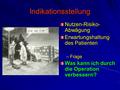 Indikationsstellung Nutzen-Risiko- Abwägung Erwartungshaltung des Patienten –Frage Was kann ich durch die Operation verbessern?