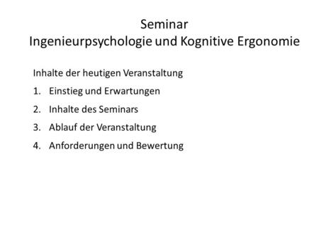 Seminar Ingenieurpsychologie und Kognitive Ergonomie Inhalte der heutigen Veranstaltung 1.Einstieg und Erwartungen 2.Inhalte des Seminars 3.Ablauf der.