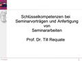 1 Till Requate Schlüsselkompetenzen bei Seminarvorträgen und Anfertigung von Seminararbeiten Prof. Dr. Till Requate.
