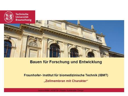 Bauen für Forschung und Entwicklung Fraunhofer- Institut für biomedizinische Technik (IBMT) „Zellmembran mit Charakter“ Jessica Milbli | 4038739 | Master.