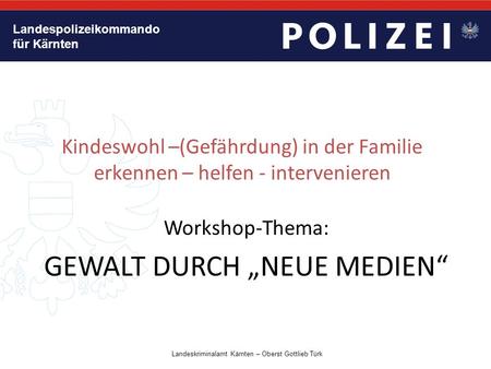 Landespolizeikommando für Kärnten Kindeswohl –(Gefährdung) in der Familie erkennen – helfen - intervenieren Workshop-Thema: GEWALT DURCH „NEUE MEDIEN“