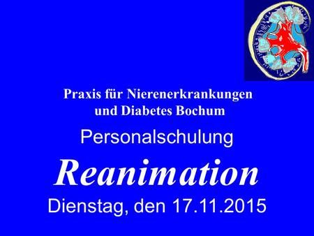 Praxis für Nierenerkrankungen und Diabetes Bochum Personalschulung Reanimation Dienstag, den 17.11.2015.