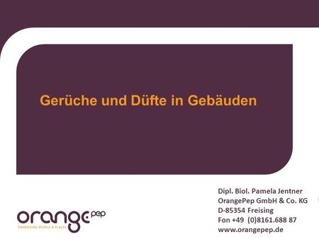 Dipl. Biol. Pamela Jentner OrangePep GmbH & Co. KG D-85354 Freising Fon +49 (0)8161.688 87 www.orangepep.de Gerüche und Düfte in Gebäuden.