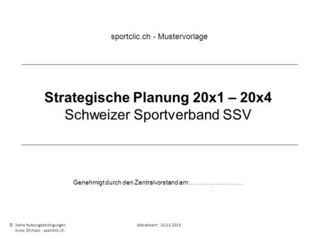 Strategische Planung 20x1 – 20x4 Schweizer Sportverband SSV Genehmigt durch den Zentralvorstand am: ……………………. sportclic.ch - Mustervorlage © Siehe NutzungsbedingungenAktualisiert: