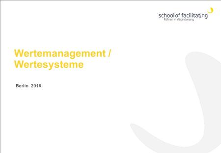 Wertemanagement / Wertesysteme Berlin 2016 www.school-of-facilitating.de.