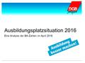 Ausbildungsplatzsituation 2016 Eine Analyse der BA-Zahlen im April 2016.