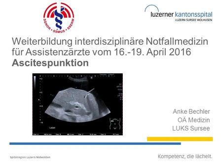 Weiterbildung interdisziplinäre Notfallmedizin für Assistenzärzte vom 16.-19. April 2016 Ascitespunktion Anke Bechler OÄ Medizin LUKS Sursee.