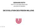  G. Roth, 2009 GERHARD ROTH INSTITUT FÜR HIRNFORSCHUNG UNIVERSITÄT BREMEN DIE EVOLUTION DES FREIEN WILLENS.
