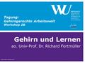 Gehirn und Lernen ao. Univ-Prof. Dr. Richard Fortmüller © RICHARD FORTMÜLLER 1 Tagung: Gehirngerechte Arbeitswelt Workshop 2B.